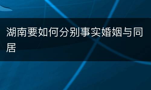 湖南要如何分别事实婚姻与同居