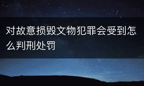 对故意损毁文物犯罪会受到怎么判刑处罚
