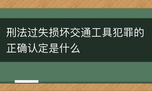 刑法过失损坏交通工具犯罪的正确认定是什么