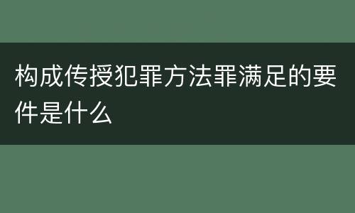 构成传授犯罪方法罪满足的要件是什么