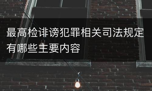 最高检诽谤犯罪相关司法规定有哪些主要内容
