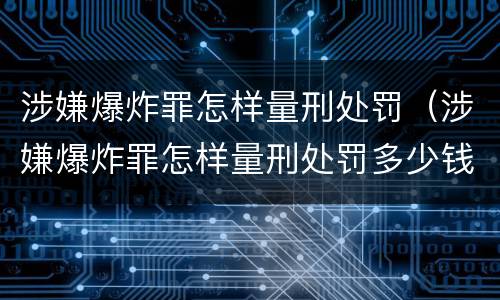 涉嫌爆炸罪怎样量刑处罚（涉嫌爆炸罪怎样量刑处罚多少钱）