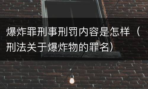 爆炸罪刑事刑罚内容是怎样（刑法关于爆炸物的罪名）