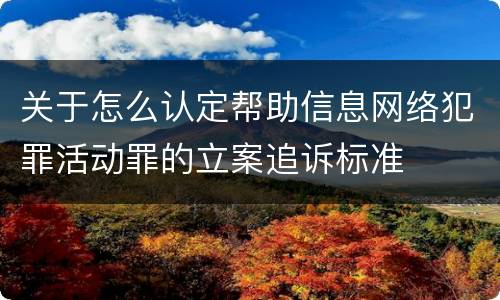 关于怎么认定帮助信息网络犯罪活动罪的立案追诉标准