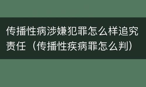 传播性病涉嫌犯罪怎么样追究责任（传播性疾病罪怎么判）