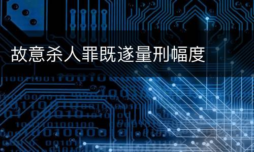 故意杀人罪既遂量刑幅度