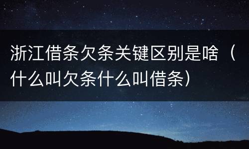 浙江借条欠条关键区别是啥（什么叫欠条什么叫借条）