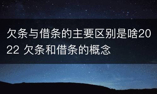 欠条与借条的主要区别是啥2022 欠条和借条的概念