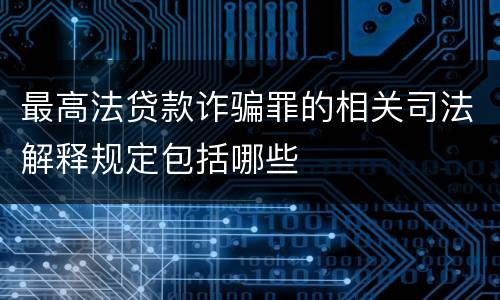 最高法贷款诈骗罪的相关司法解释规定包括哪些