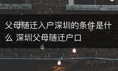 父母随迁入户深圳的条件是什么 深圳父母随迁户口