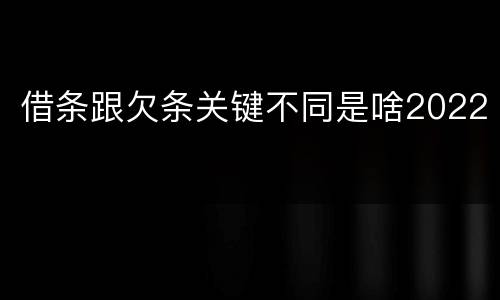 借条跟欠条关键不同是啥2022