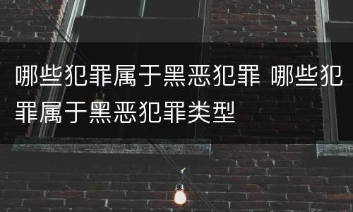 哪些犯罪属于黑恶犯罪 哪些犯罪属于黑恶犯罪类型