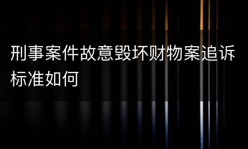 刑事案件故意毁坏财物案追诉标准如何