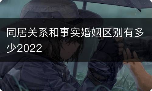 同居关系和事实婚姻区别有多少2022