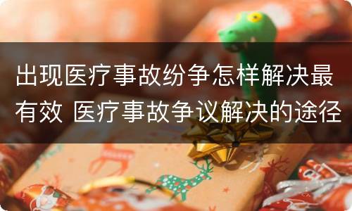 出现医疗事故纷争怎样解决最有效 医疗事故争议解决的途径有哪些