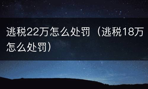 逃税22万怎么处罚（逃税18万怎么处罚）