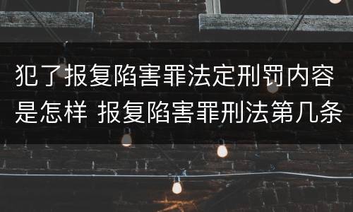 犯了报复陷害罪法定刑罚内容是怎样 报复陷害罪刑法第几条