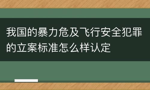 我国的暴力危及飞行安全犯罪的立案标准怎么样认定
