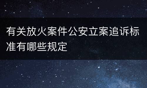 有关放火案件公安立案追诉标准有哪些规定