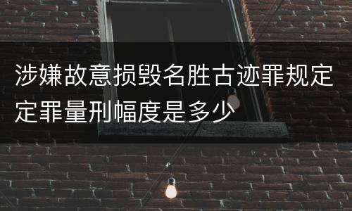 涉嫌故意损毁名胜古迹罪规定定罪量刑幅度是多少