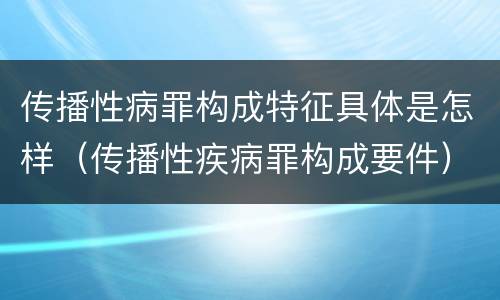 传播性病罪构成特征具体是怎样（传播性疾病罪构成要件）