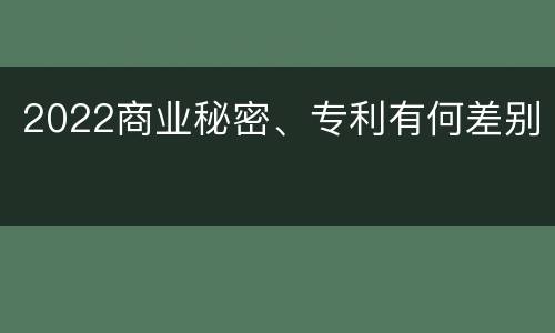 2022商业秘密、专利有何差别
