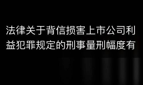 法律关于背信损害上市公司利益犯罪规定的刑事量刑幅度有哪些