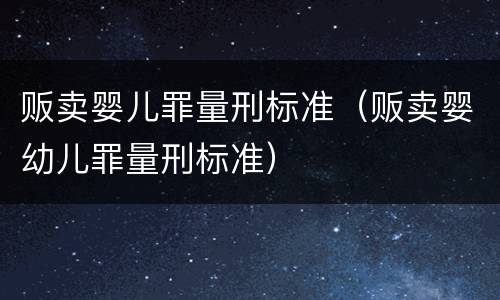 贩卖婴儿罪量刑标准（贩卖婴幼儿罪量刑标准）