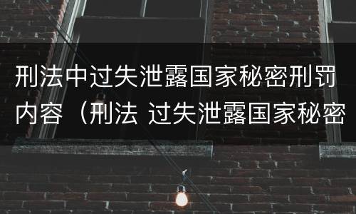 刑法中过失泄露国家秘密刑罚内容（刑法 过失泄露国家秘密罪）