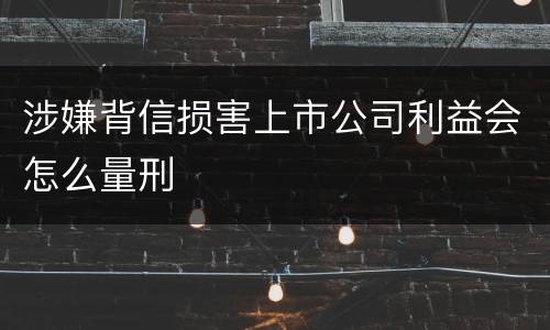 涉嫌背信损害上市公司利益会怎么量刑
