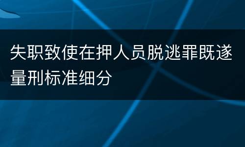 失职致使在押人员脱逃罪既遂量刑标准细分