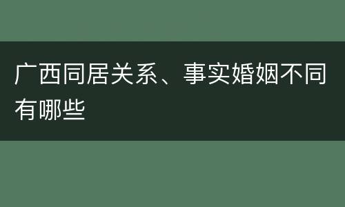 广西同居关系、事实婚姻不同有哪些
