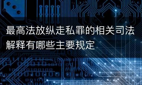 最高法放纵走私罪的相关司法解释有哪些主要规定