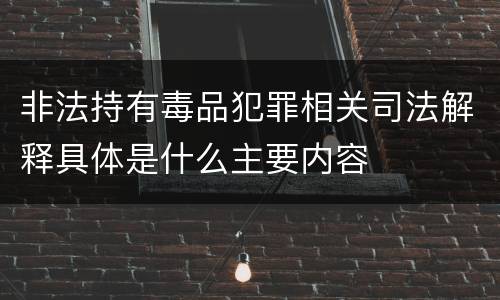 非法持有毒品犯罪相关司法解释具体是什么主要内容