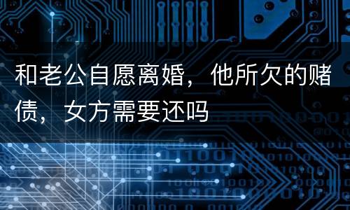 和老公自愿离婚，他所欠的赌债，女方需要还吗