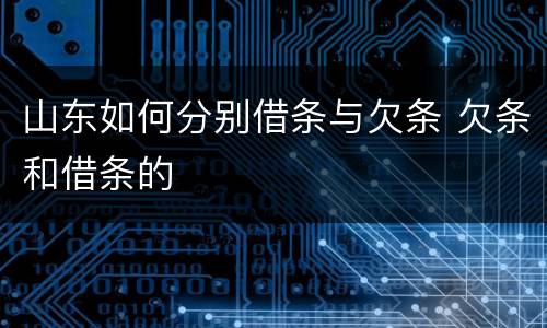 山东如何分别借条与欠条 欠条和借条的