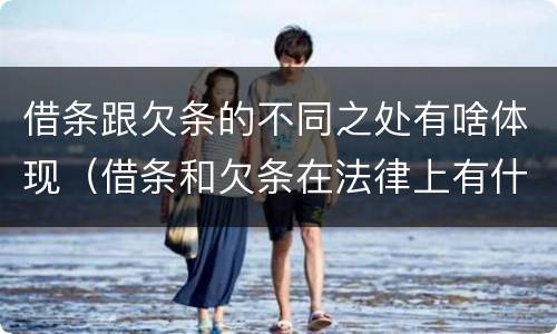 借条跟欠条的不同之处有啥体现（借条和欠条在法律上有什么不一样的地方）