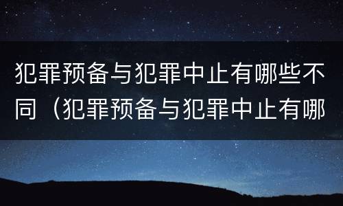 犯罪预备与犯罪中止有哪些不同（犯罪预备与犯罪中止有哪些不同之处）