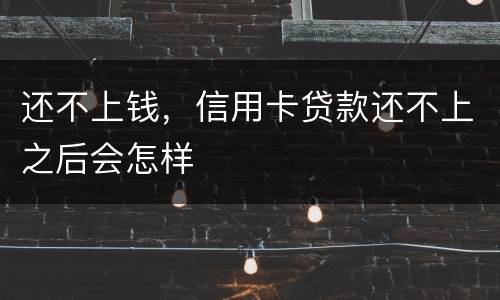 还不上钱，信用卡贷款还不上之后会怎样