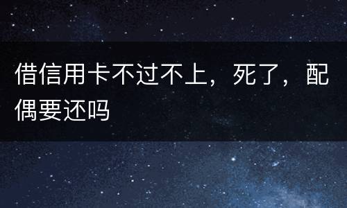 借信用卡不过不上，死了，配偶要还吗