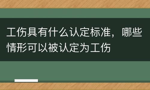 工伤具有什么认定标准，哪些情形可以被认定为工伤