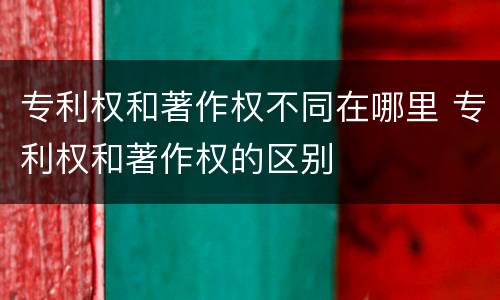 专利权和著作权不同在哪里 专利权和著作权的区别