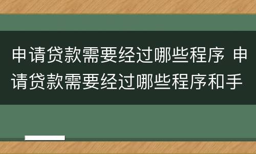 申请贷款需要经过哪些程序 申请贷款需要经过哪些程序和手续