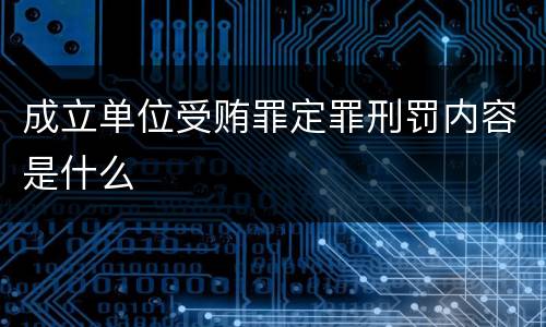 成立单位受贿罪定罪刑罚内容是什么