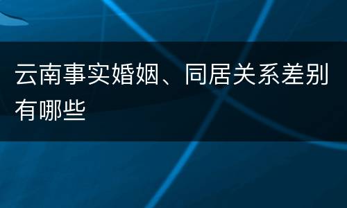 云南事实婚姻、同居关系差别有哪些