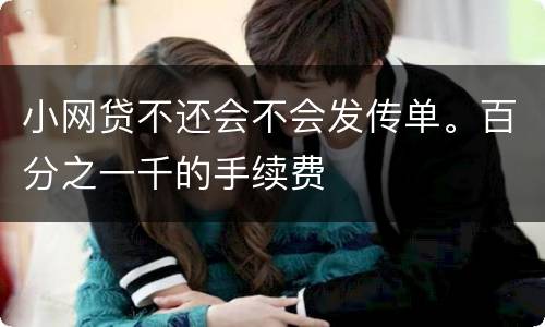 小网贷不还会不会发传单。百分之一千的手续费
