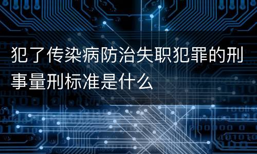 犯了传染病防治失职犯罪的刑事量刑标准是什么