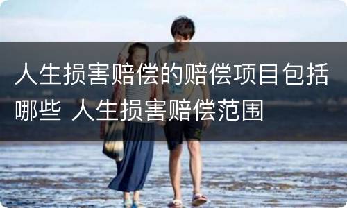 人生损害赔偿的赔偿项目包括哪些 人生损害赔偿范围