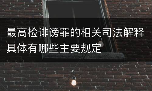 最高检诽谤罪的相关司法解释具体有哪些主要规定