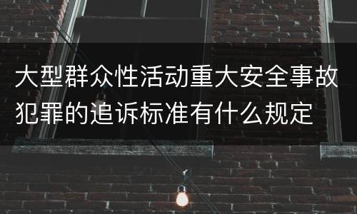 大型群众性活动重大安全事故犯罪的追诉标准有什么规定
